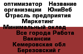 SEO-оптимизатор › Название организации ­ ЮниВеб › Отрасль предприятия ­ Маркетинг › Минимальный оклад ­ 20 000 - Все города Работа » Вакансии   . Кемеровская обл.,Березовский г.